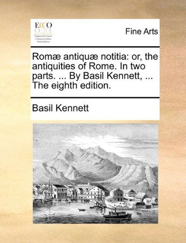 Cover for Basil Kennett · Romæ Antiquæ Notitia: Or, the Antiquities of Rome. in Two Parts. ... by Basil Kennett, ... the Eighth Edition. (Paperback Book) (2010)