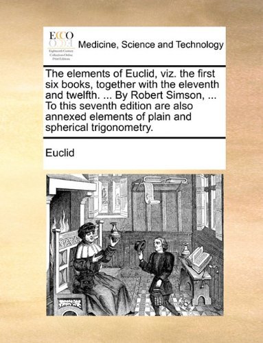 The Elements of Euclid, Viz. the First Six Books, Together with the Eleventh and Twelfth. ... by Robert Simson, ... to This Seventh Edition Are Also ... Elements of Plain and Spherical Trigonometry. - Euclid - Boeken - Gale ECCO, Print Editions - 9781140999447 - 28 mei 2010