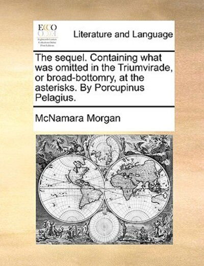 Cover for Mcnamara Morgan · The Sequel. Containing What Was Omitted in the Triumvirade, or Broad-bottomry, at the Asterisks. by Porcupinus Pelagius. (Paperback Book) (2010)