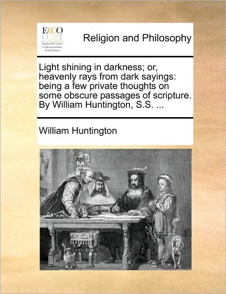 Light Shining in Darkness; Or, Heavenly Rays from Dark Sayings: Being a Few Private Thoughts on Some Obscure Passages of Scripture. by William Hunting - William Huntington - Böcker - Gale Ecco, Print Editions - 9781170628447 - 29 maj 2010