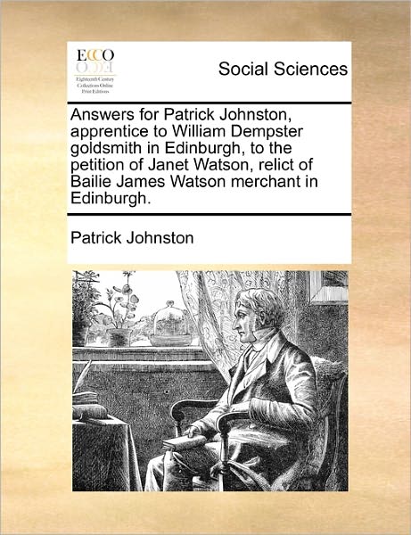 Answers for Patrick Johnston, Apprentice to William Dempster Goldsmith in Edinburgh, to the Petition of Janet Watson, Relict of Bailie James Watson Me - Patrick Johnston - Książki - Gale Ecco, Print Editions - 9781171382447 - 23 lipca 2010