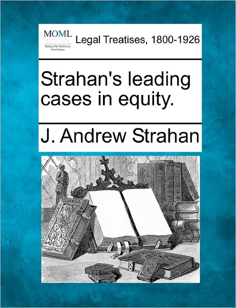 Strahan's Leading Cases in Equity. - J. Andrew Strahan - Livros - Gale, Making of Modern Law - 9781240116447 - 1 de dezembro de 2010