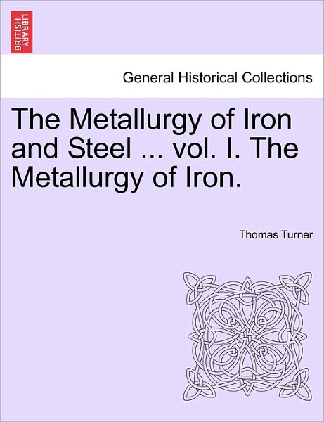 Cover for Thomas Turner · The Metallurgy of Iron and Steel ... Vol. I. the Metallurgy of Iron. (Paperback Book) (2011)