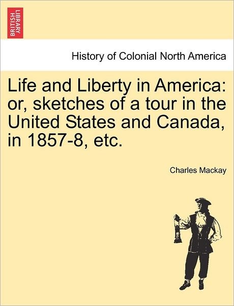 Cover for Charles Mackay · Life and Liberty in America: Or, Sketches of a Tour in the United States and Canada, in 1857-8, Etc. (Paperback Bog) (2011)