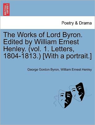 Cover for Byron, Lord George Gordon, 1788- · The Works of Lord Byron. Edited by William Ernest Henley. (Vol. 1. Letters, 1804-1813.) [With a Portrait.] (Paperback Book) (2011)