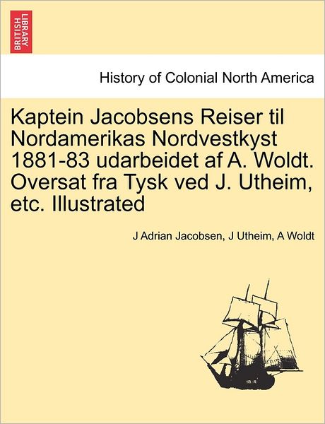 Cover for J Adrian Jacobsen · Kaptein Jacobsens Reiser til Nordamerikas Nordvestkyst 1881-83 Udarbeidet af A. Woldt. Oversat fra Tysk ved J. Utheim, Etc. Illustrated (Paperback Book) (2011)