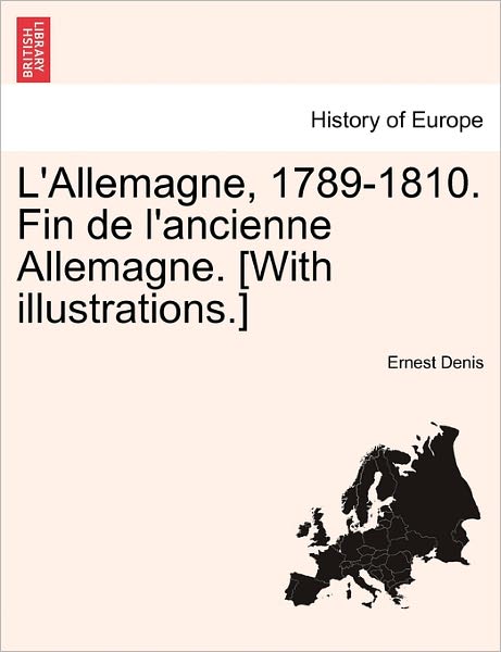 Cover for Ernest Denis · L'allemagne, 1789-1810. Fin De L'ancienne Allemagne. [with Illustrations.] (Paperback Book) (2011)