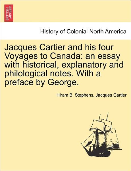Cover for Hiram B Stephens · Jacques Cartier and His Four Voyages to Canada: an Essay with Historical, Explanatory and Philological Notes. with a Preface by George. (Pocketbok) (2011)