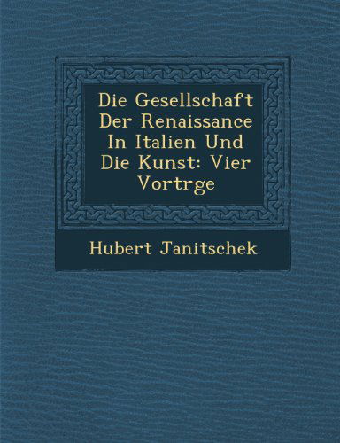 Cover for Hubert Janitschek · Die Gesellschaft Der Renaissance in Italien Und Die Kunst: Vier Vortrge (Paperback Book) [German edition] (2012)