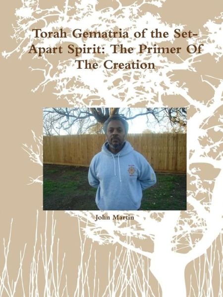 Torah Gematria of the Set-apart Spirit: the Primer of the Creation - John Martin - Books - lulu.com - 9781312387447 - July 26, 2014