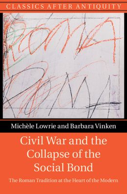 Cover for Lowrie, Michele (University of Chicago) · Civil War and the Collapse of the Social Bond: The Roman Tradition at the Heart of the Modern - Classics after Antiquity (Hardcover Book) (2022)