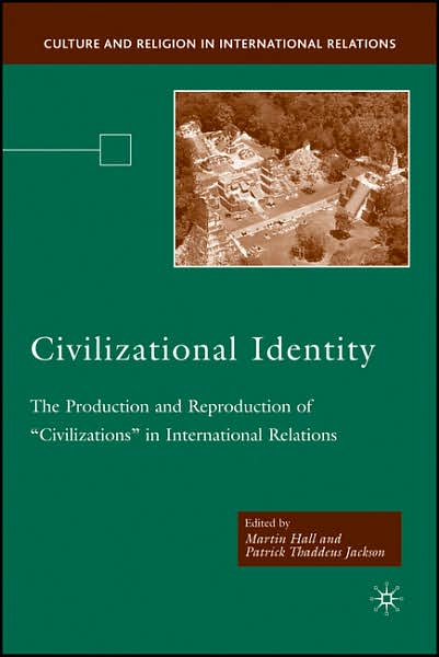 Cover for Hall, Martin (University of Cape Town, South Africa) · Civilizational Identity: The Production and Reproduction of 'Civilizations' in International Relations - Culture and Religion in International Relations (Hardcover Book) [2007 edition] (2008)