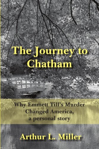 The Journey to Chatham: Why Emmett Till's Murder Changed America, a Personal Story - Arthur Miller - Libros - AuthorHouse - 9781420875447 - 9 de agosto de 2005