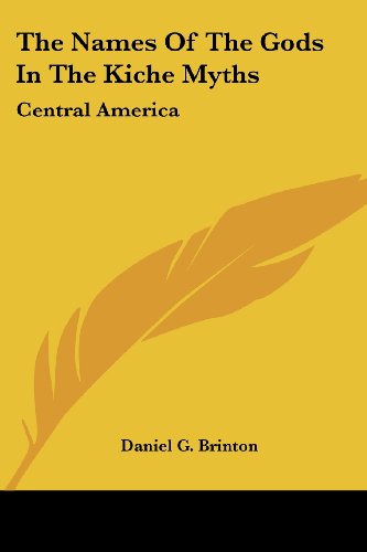 The Names of the Gods in the Kiche Myths: Central America - Daniel G. Brinton - Books - Kessinger Publishing, LLC - 9781425487447 - March 3, 2006