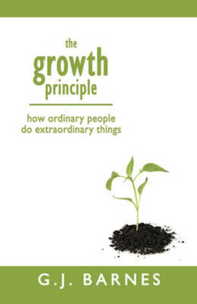 Cover for G J Barnes · The Growth Principle: How Ordinary People Do Extraordinary Things (Pocketbok) [1st edition] (2008)