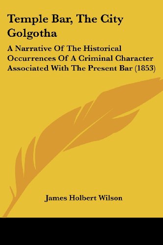 Cover for James Holbert Wilson · Temple Bar, the City Golgotha: a Narrative of the Historical Occurrences of a Criminal Character Associated with the Present Bar (1853) (Taschenbuch) (2008)