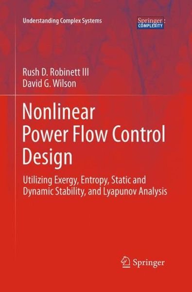 Cover for Rush D. Robinett III · Nonlinear Power Flow Control Design: Utilizing Exergy, Entropy, Static and Dynamic Stability, and Lyapunov Analysis - Understanding Complex Systems (Pocketbok) [Softcover reprint of the original 1st ed. 2011 edition] (2016)
