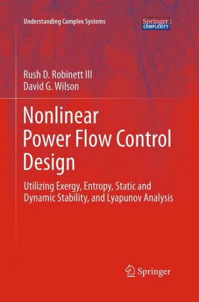 Cover for Rush D. Robinett III · Nonlinear Power Flow Control Design: Utilizing Exergy, Entropy, Static and Dynamic Stability, and Lyapunov Analysis - Understanding Complex Systems (Pocketbok) [Softcover reprint of the original 1st ed. 2011 edition] (2016)