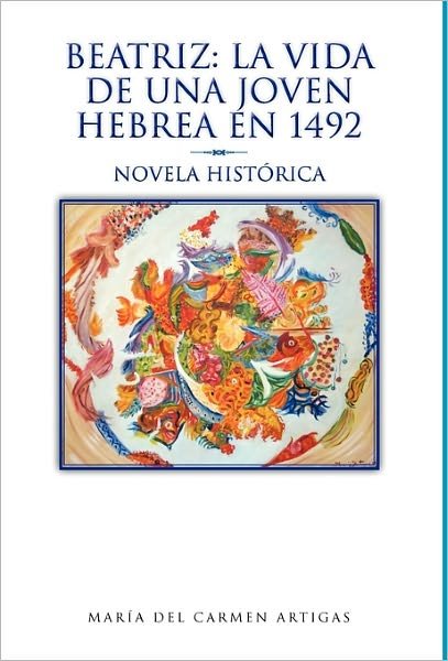 Cover for Mar A. Del Carmen Artigas · Beatriz: La Vida De Una Joven Hebrea en 1492: Novela Hist Rica (Hardcover bog) [Spanish edition] (2011)