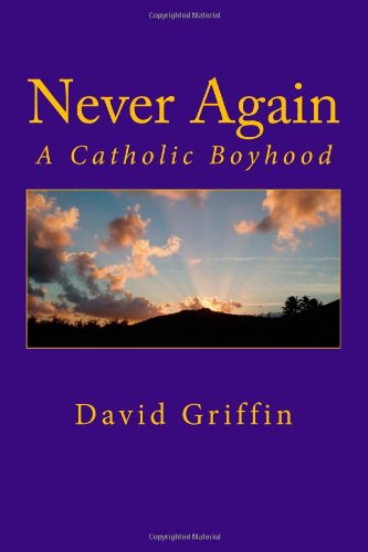 Never Again: a Catholic Boyhood - David Griffin - Books - CreateSpace Independent Publishing Platf - 9781466220447 - August 22, 2011