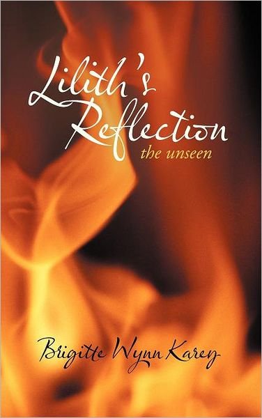 Brigitte Wynn Karey · Lilith's Reflection: the Unseen (Hardcover Book) (2012)