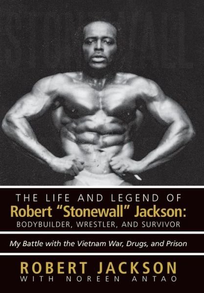 Cover for Robert Jackson · The Life and Legend of Robert Stonewall Jackson: Body Builder, Wrestler, and Survivor: My Battle with the Vietnam War, Drugs, and Prison (Gebundenes Buch) (2013)