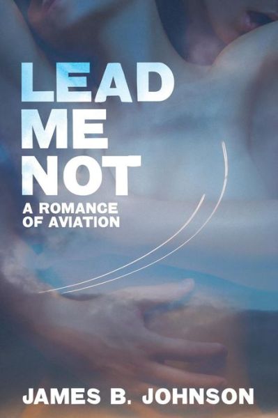 Cover for James B Johnson · Lead Me Not: a Romance of Aviation (Taschenbuch) (2013)