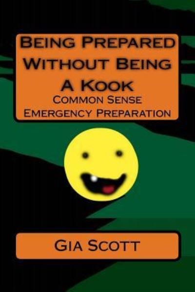 Being Prepared Without Being A Kook - Gia Scott - Livros - Createspace Independent Publishing Platf - 9781493736447 - 14 de setembro de 2013