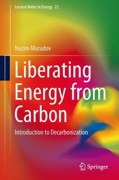 Cover for Nazim Muradov · Liberating Energy from Carbon: Introduction to Decarbonization - Lecture Notes in Energy (Hardcover Book) [2014 edition] (2014)