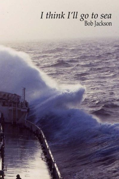 I Think I'll Go to Sea. - Bob Jackson - Books - Createspace - 9781494218447 - November 20, 2013