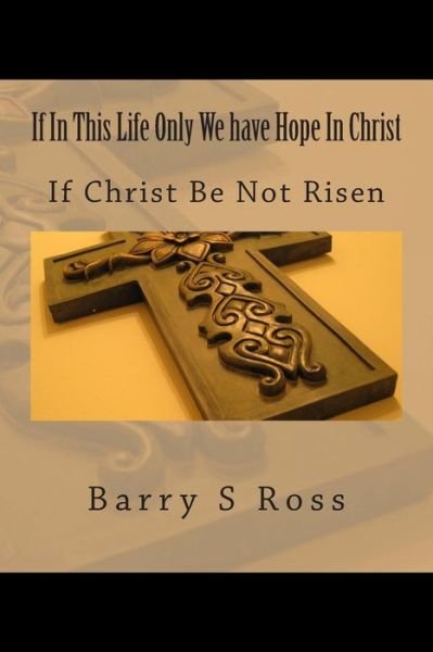 Cover for Barry S Ross · If in This Life Only We Have Hope in Christ: if Christ Be Not Risen (Paperback Bog) (2014)