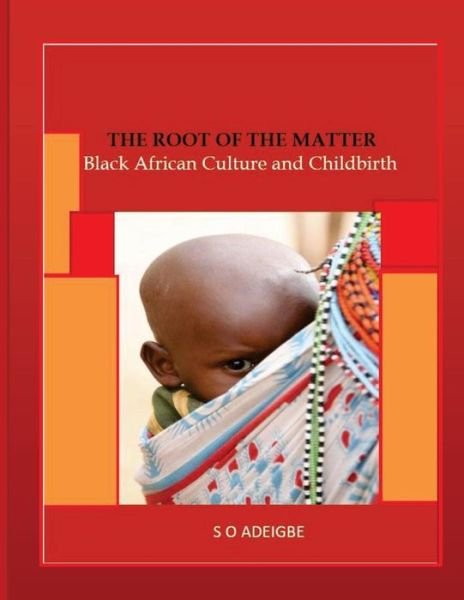 Cover for S O Adeigbe · The Root of the Matter: Black African Culture and Childbirth (Taschenbuch) (2014)