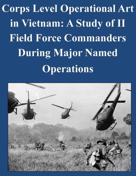 Cover for United States Army Command and General S · Corps Level Operational Art in Vietnam: a Study of II Field Force Commanders During Major Named Operations (Paperback Book) (2014)