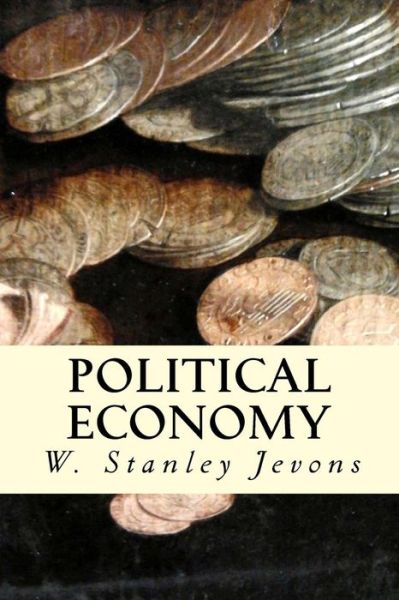 Political Economy - W Stanley Jevons - Livres - Createspace - 9781507813447 - 2 février 2015