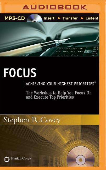 Focus: Achieving Your Highest Priorities - Stephen R Covey - Audio Book - Franklin Covey on Brilliance Audio - 9781511335447 - October 30, 2015