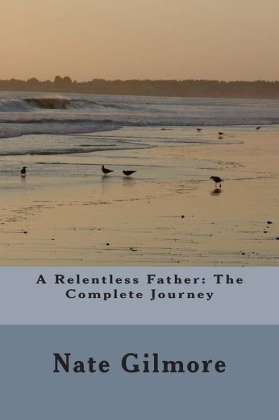 Cover for Nate Gilmore · A Relentless Father: the Complete Journey (Paperback Book) (2015)