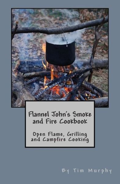 Cover for Tim Murphy · Flannel John's Smoke and Fire Cookbook: Open Flame, Grilling and Campfire Cooking (Paperback Book) (2015)