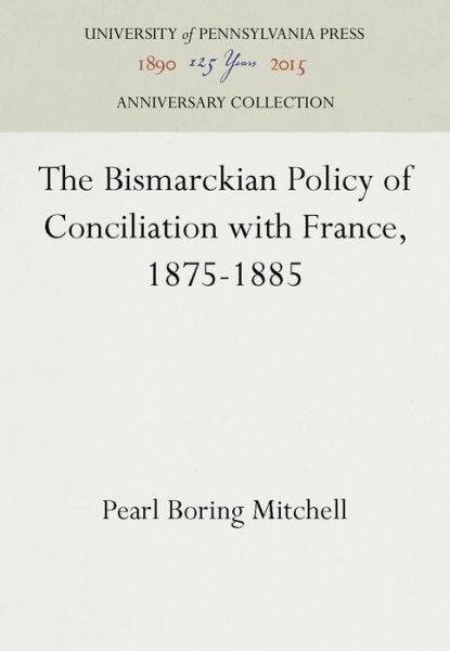 Cover for Pearl Boring Mitchell · The Bismarckian Policy of Conciliation with France, 1875-1885 (Hardcover Book) (1935)