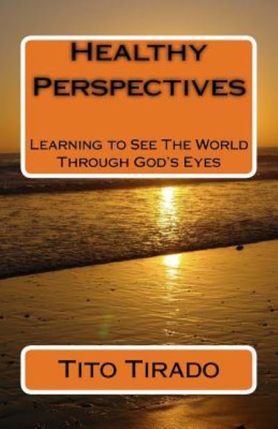 Cover for Tito Tirado · Healthy Perspectives : Learning to See The World Through God's Eyes (Paperback Book) (2016)