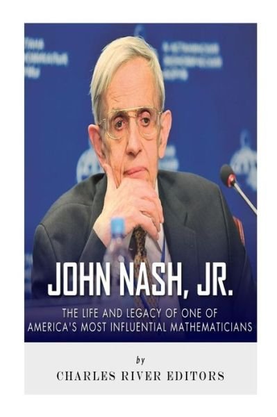Charles River Editors · John Nash, Jr.: the Life and Legacy of One of America's Most Influential Mathematicians (Paperback Bog) (2015)