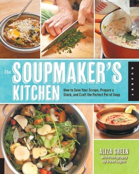 Cover for Aliza Green · The Soupmaker's Kitchen: How to Save Your Scraps, Prepare a Stock, and Craft the Perfect Pot of Soup (Paperback Book) (2013)