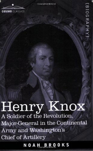 Henry Knox: a Soldier of the Revolution, Major-general in the Continental Army and Washington's Chief of Artillery - Noah Brooks - Books - Cosimo Classics - 9781602064447 - June 1, 2007
