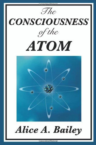 The Consciousness of the Atom - Alice A. Bailey - Książki - Wilder Publications - 9781604594447 - 3 sierpnia 2008