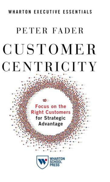 Cover for Peter Fader · Customer Centricity: Focus on the Right Customers for Strategic Advantage (Hardcover Book) (2020)