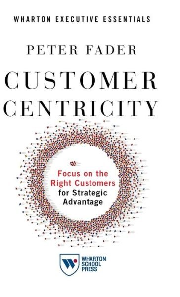 Cover for Peter Fader · Customer Centricity: Focus on the Right Customers for Strategic Advantage (Innbunden bok) (2020)
