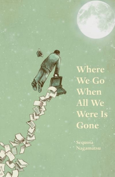 Cover for Sequoia Nagamatsu · Where We Go When All We Were Is Gone (Paperback Bog) (2016)