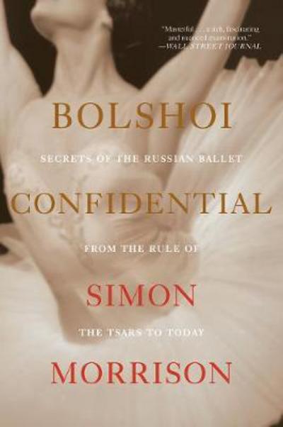 Cover for Simon Morrison · Bolshoi Confidential - Secrets of the Russian Ballet from the Rule of the Tsars to Today (Paperback Book) (2017)