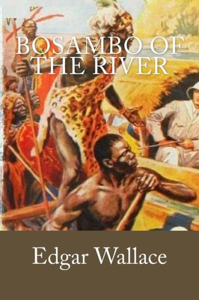 Bosambo of the River - Edgar Wallace - Boeken - Createspace Independent Publishing Platf - 9781719492447 - 22 mei 2018