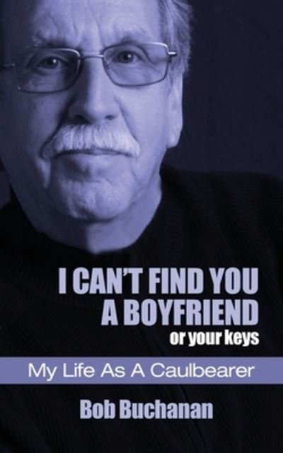Cover for Bob Buchanan · I Can't Find You a Boyfriend ...or Your Keys: My Life as a Caulbearer (Pocketbok) (2020)