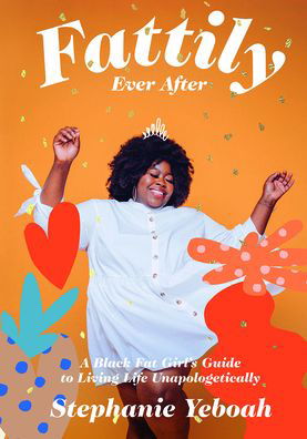 Cover for Stephanie Yeboah · Fattily Ever After: A Black Fat Girl's Guide to Living Life Unapologetically (Hardcover Book) (2020)